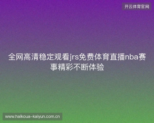 全网高清稳定观看jrs免费体育直播nba赛事精彩不断体验
